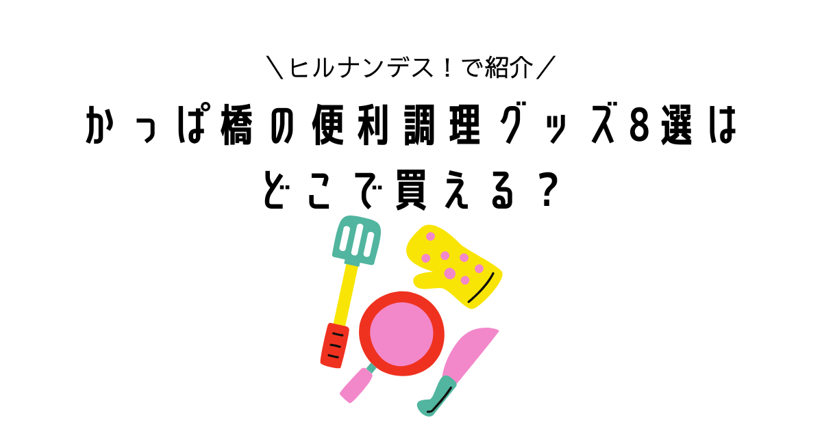 hirunandesu kappabashi benrichorigoods dokodekaeru