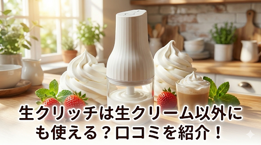 生クリッチは生クリーム以外にも使える？口コミを紹介！
