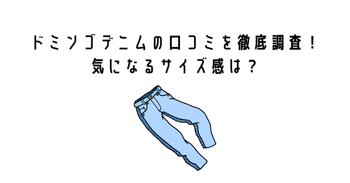 ドミンゴデニムの口コミを徹底調査！気になるサイズ感は？