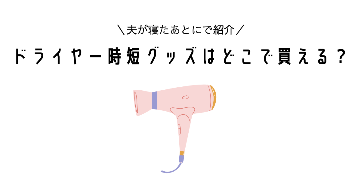 【夫が寝たあとにで紹介】ドライヤー時短グッズはどこで買える？