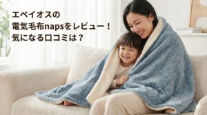 エペイオスの電気毛布napsをレビュー!気になる口コミは?