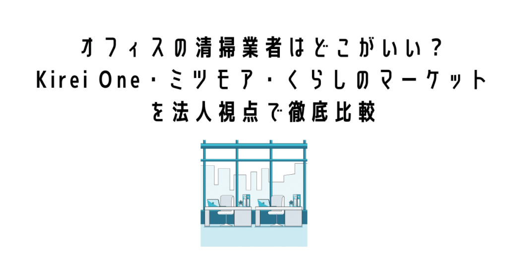 オフィスの清掃業者はどこがいい？Kirei One・ミツモア・くらしのマーケットを法人視点で徹底比較