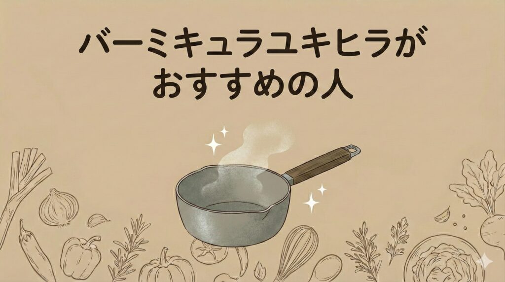 バーミキュラユキヒラがおすすめの人