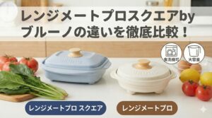 レンジメートプロスクエアbyブルーノの違いを徹底比較!食洗機対応と大容量化で角型が圧倒的に推せる理由